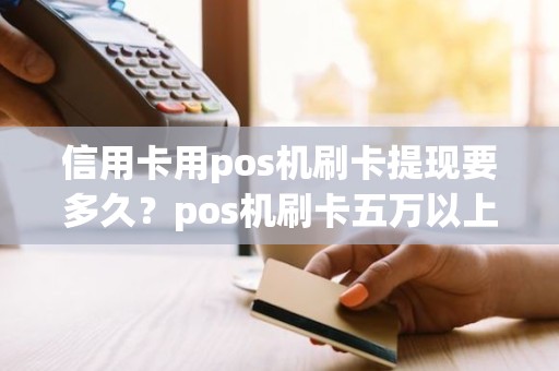 信用卡用pos机刷卡提现要多久？pos机刷卡五万以上多久到账