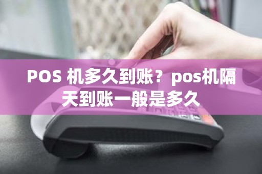 POS 机多久到账？pos机隔天到账一般是多久