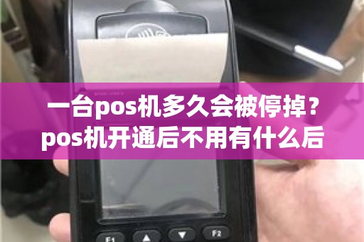 一台pos机多久会被停掉？pos机开通后不用有什么后果