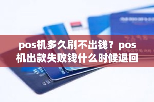 pos机多久刷不出钱？pos机出款失败钱什么时候退回