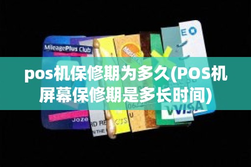 pos机保修期为多久(POS机屏幕保修期是多长时间)