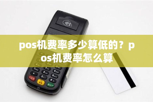 pos机费率多少算低的？pos机费率怎么算