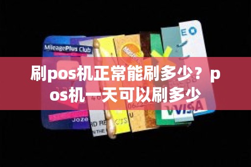 刷pos机正常能刷多少？pos机一天可以刷多少