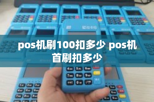 pos机刷100扣多少 pos机首刷扣多少