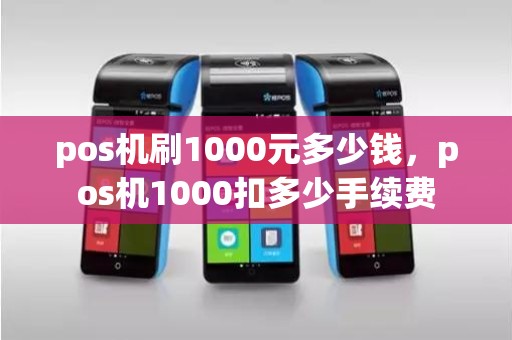 pos机刷1000元多少钱，pos机1000扣多少手续费