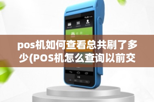 pos机如何查看总共刷了多少(POS机怎么查询以前交易金额)