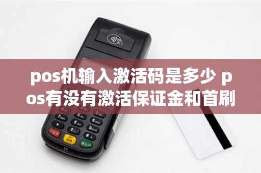 pos机输入激活码是多少 pos有没有激活保证金和首刷固定金额