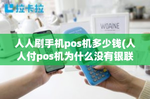 人人刷手机pos机多少钱(人人付pos机为什么没有银联标识，用它安全吗)