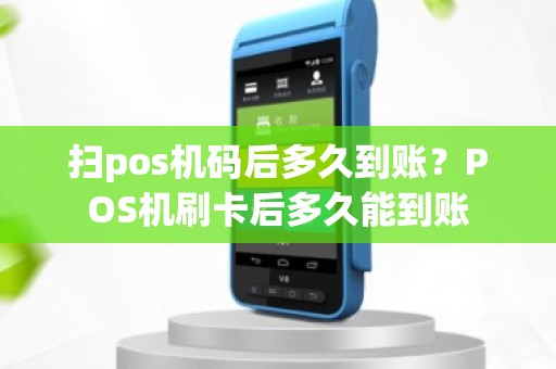 扫pos机码后多久到账？POS机刷卡后多久能到账