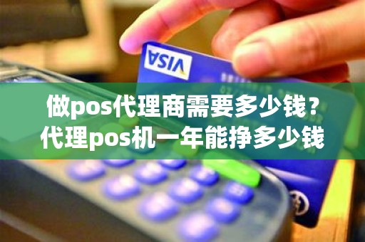 做pos代理商需要多少钱？代理pos机一年能挣多少钱