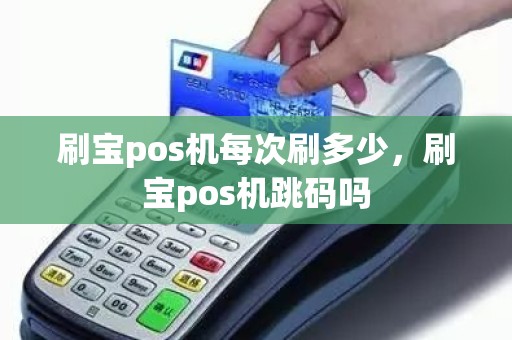 刷宝pos机每次刷多少，刷宝pos机跳码吗