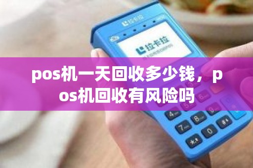 pos机一天回收多少钱，pos机回收有风险吗