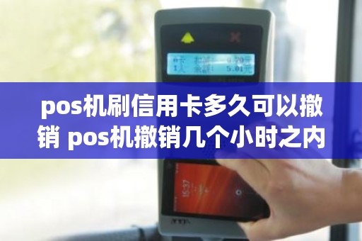 pos机刷信用卡多久可以撤销 pos机撤销几个小时之内有效