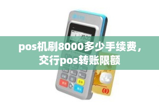 pos机刷8000多少手续费，交行pos转账限额