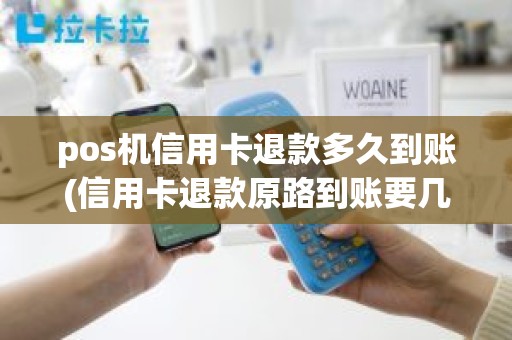 pos机信用卡退款多久到账(信用卡退款原路到账要几天)