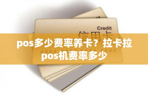 pos多少费率养卡？拉卡拉pos机费率多少