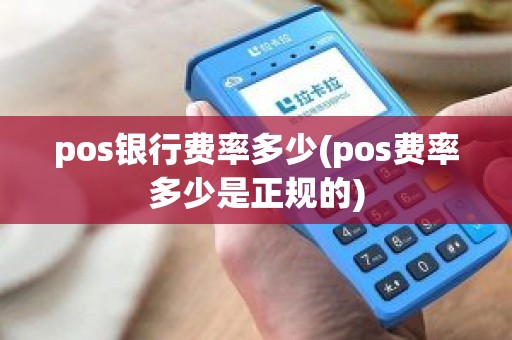 pos银行费率多少(pos费率多少是正规的) pos银行费率多少(pos费率多少是正规的)
