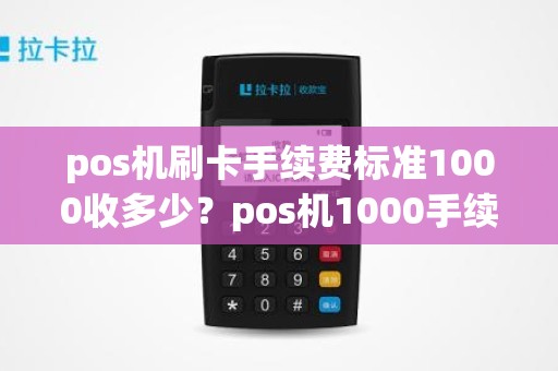 pos机刷卡手续费标准1000收多少?pos机1000手续费多少 pos机刷卡手续费标准1000收多少?pos机1000手续费多少
