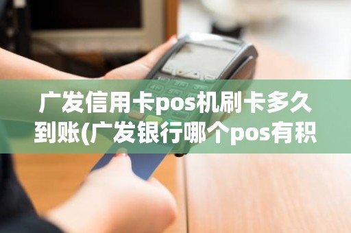 广发信用卡pos机刷卡多久到账(广发银行哪个pos有积分)