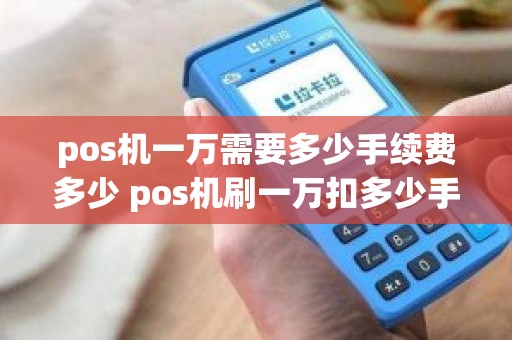 pos机一万需要多少手续费多少 pos机刷一万扣多少手续费