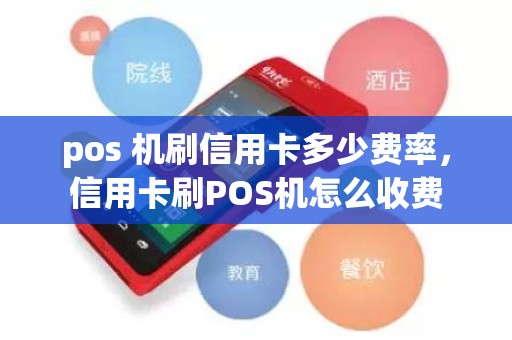 pos 机刷信用卡多少费率,信用卡刷POS机怎么收费 pos 机刷信用卡多少费率,信用卡刷POS机怎么收费