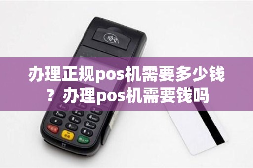 办理正规pos机需要多少钱？办理pos机需要钱吗
