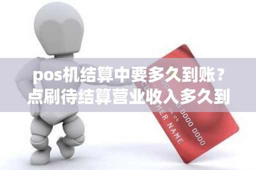 pos机结算中要多久到账？点刷待结算营业收入多久到账