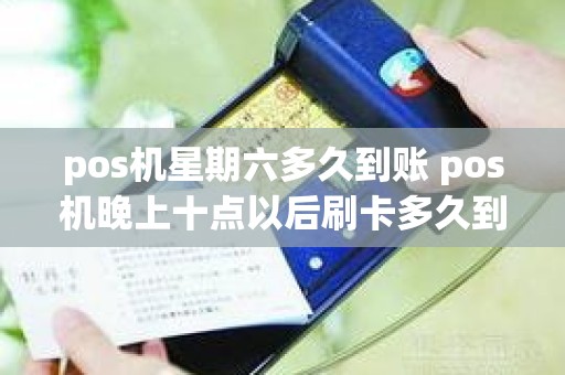 pos机星期六多久到账 pos机晚上十点以后刷卡多久到账 pos机星期六多久到账 pos机晚上十点以后刷卡多久到账