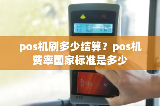 pos机刷多少结算?pos机费率国家标准是多少 pos机刷多少结算?pos机费率国家标准是多少