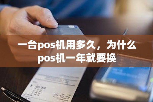 一台pos机用多久,为什么pos机一年就要换 一台pos机用多久,为什么pos机一年就要换