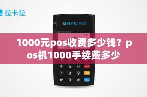 1000元pos收费多少钱？pos机1000手续费多少