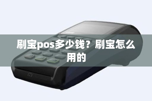 刷宝pos多少钱？刷宝怎么用的