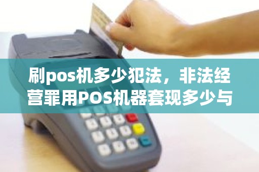 刷pos机多少犯法,非法经营罪用POS机器套现多少与量刑标准 刷pos机多少犯法,非法经营罪用POS机器套现多少与量刑标准