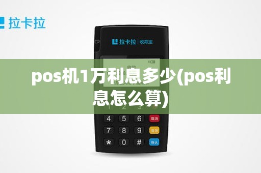 pos机1万利息多少(pos利息怎么算) pos机1万利息多少(pos利息怎么算)