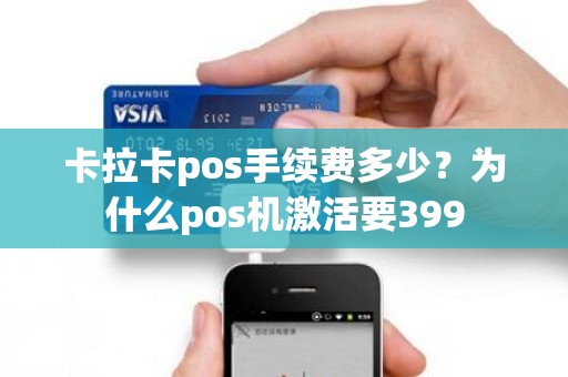 卡拉卡pos手续费多少?为什么pos机激活要399 卡拉卡pos手续费多少?为什么pos机激活要399