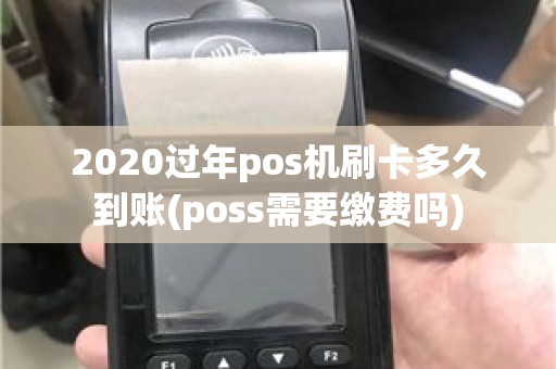 2020过年pos机刷卡多久到账(poss需要缴费吗) 2020过年pos机刷卡多久到账(poss需要缴费吗)