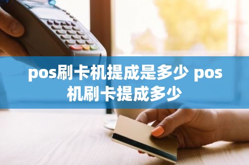 pos刷卡机提成是多少 pos机刷卡提成多少 pos刷卡机提成是多少 pos机刷卡提成多少