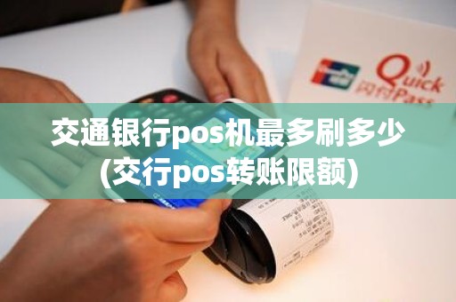交通银行pos机最多刷多少(交行pos转账限额) 交通银行pos机最多刷多少(交行pos转账限额)