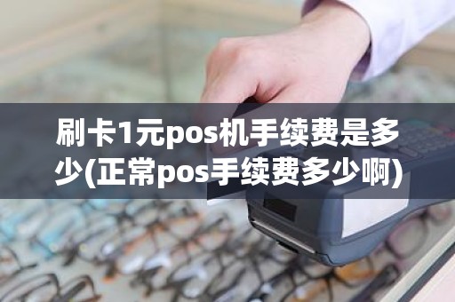 刷卡1元pos机手续费是多少(正常pos手续费多少啊) 刷卡1元pos机手续费是多少(正常pos手续费多少啊)