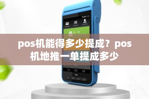 pos机能得多少提成?pos机地推一单提成多少 pos机能得多少提成?pos机地推一单提成多少