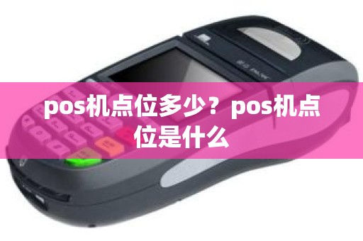 pos机点位多少?pos机点位是什么 pos机点位多少?pos机点位是什么