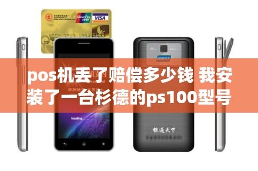 pos机丢了赔偿多少钱 我安装了一台杉德的ps100型号pos机器，机器丢失了怎么办