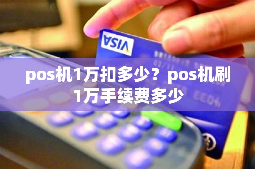 pos机1万扣多少？pos机刷1万手续费多少