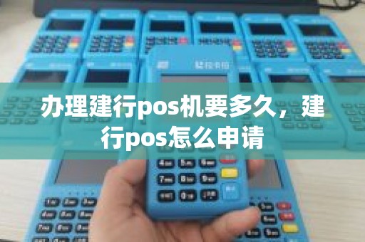 办理建行pos机要多久,建行pos怎么申请 办理建行pos机要多久,建行pos怎么申请