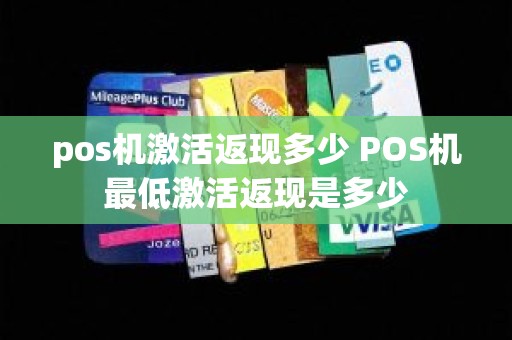 pos机激活返现多少 POS机最低激活返现是多少 pos机激活返现多少 POS机最低激活返现是多少