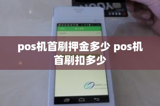 pos机首刷押金多少 pos机首刷扣多少 pos机首刷押金多少 pos机首刷扣多少