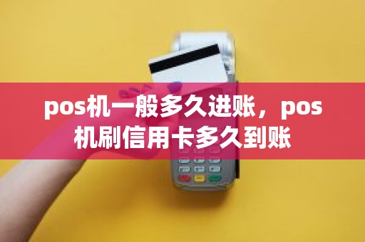 pos机一般多久进账,pos机刷信用卡多久到账 pos机一般多久进账,pos机刷信用卡多久到账