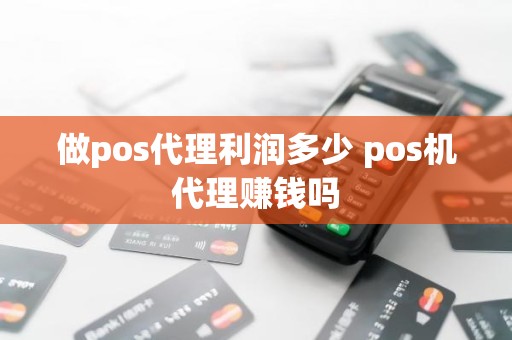 做pos代理利润多少 pos机代理赚钱吗 做pos代理利润多少 pos机代理赚钱吗