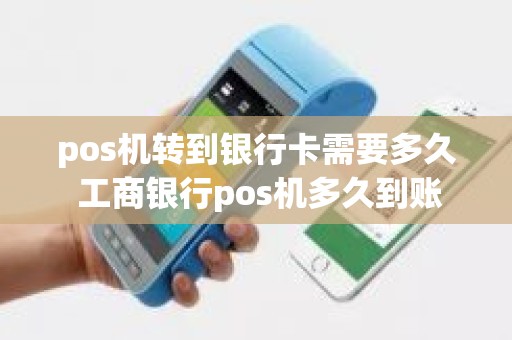 pos机转到银行卡需要多久 工商银行pos机多久到账