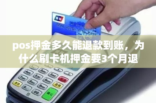pos押金多久能退款到账,为什么刷卡机押金要3个月退回 pos押金多久能退款到账,为什么刷卡机押金要3个月退回
